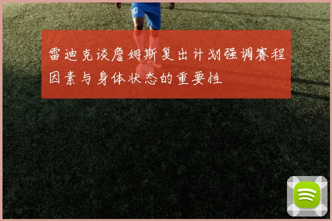 雷迪克谈詹姆斯复出计划强调赛程因素与身体状态的重要性