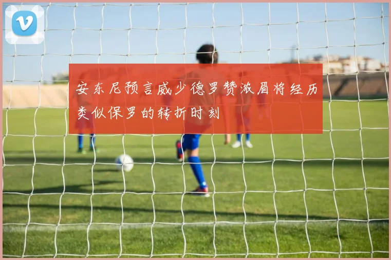 安东尼预言威少德罗赞浓眉将经历类似保罗的转折时刻