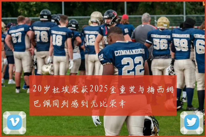 20岁杜埃荣获2025金童奖与梅西姆巴佩同列感到无比荣幸