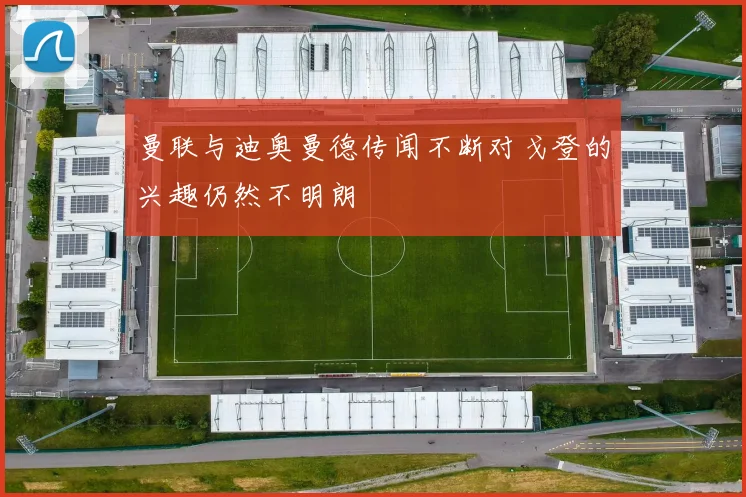 曼联与迪奥曼德传闻不断对戈登的兴趣仍然不明朗