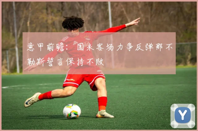 意甲前瞻：国米客场力争反弹那不勒斯誓言保持不败