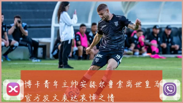 博卡青年主帅安赫尔鲁索离世皇马官方发文表达哀悼之情
