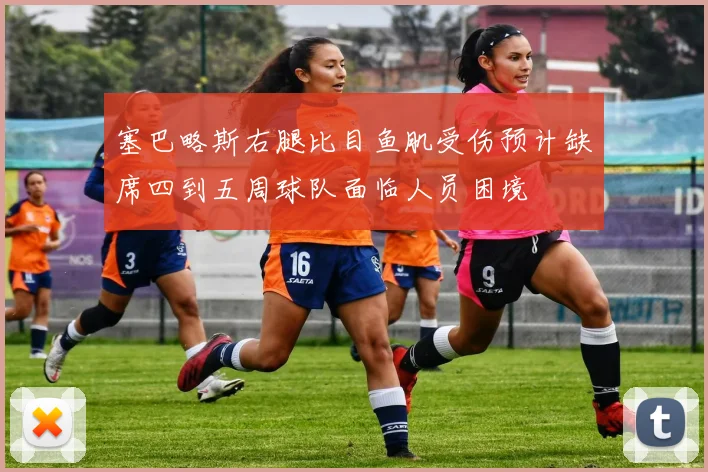 塞巴略斯右腿比目鱼肌受伤预计缺席四到五周球队面临人员困境