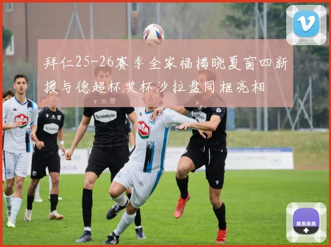 拜仁25-26赛季全家福揭晓夏窗四新援与德超杯奖杯沙拉盘同框亮相