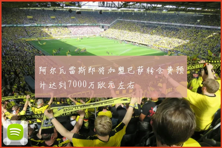 阿尔瓦雷斯即将加盟巴萨转会费预计达到7000万欧元左右
