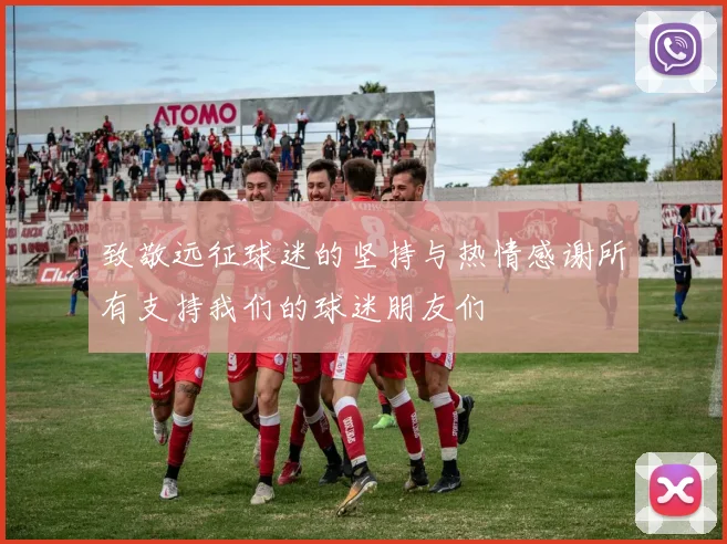 致敬远征球迷的坚持与热情感谢所有支持我们的球迷朋友们