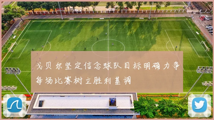 戈贝尔坚定信念球队目标明确力争每场比赛树立胜利基调
