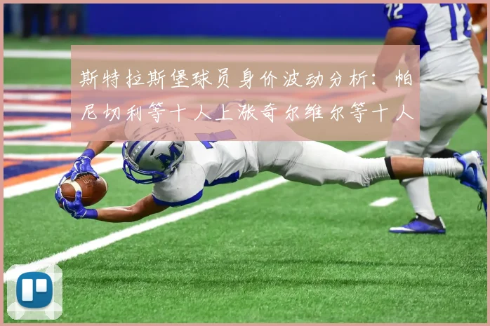斯特拉斯堡球员身价波动分析：帕尼切利等十人上涨奇尔维尔等十人下滑