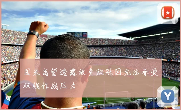 国米高管透露放弃欧冠因无法承受双线作战压力
