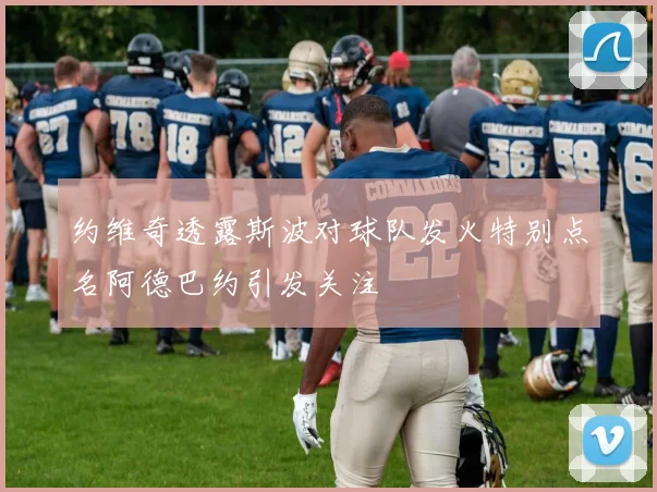 约维奇透露斯波对球队发火特别点名阿德巴约引发关注