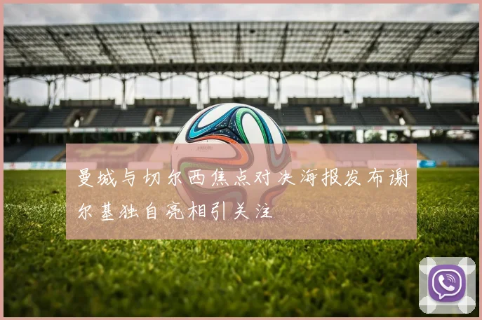曼城与切尔西焦点对决海报发布谢尔基独自亮相引关注