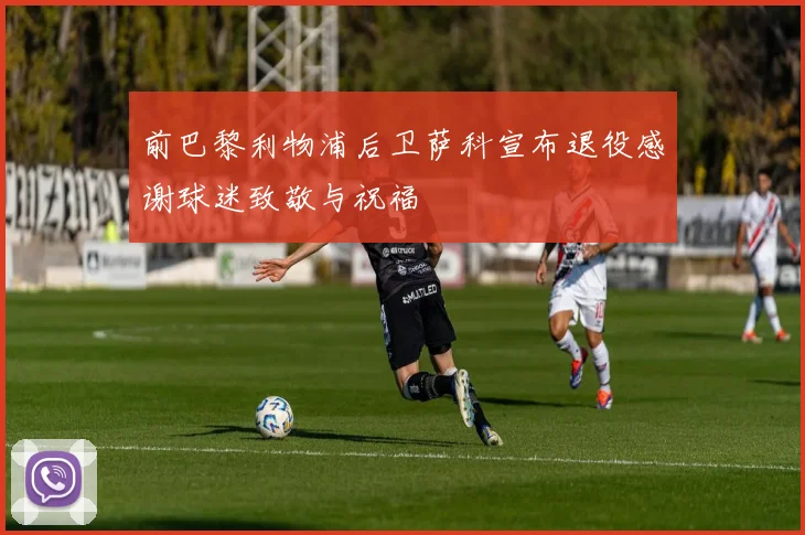 前巴黎利物浦后卫萨科宣布退役感谢球迷致敬与祝福