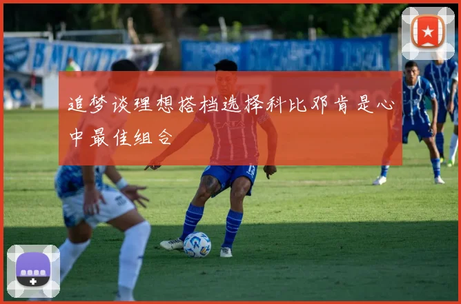 追梦谈理想搭档选择科比邓肯是心中最佳组合