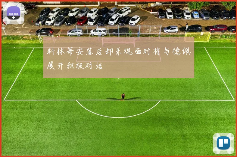 科林蒂安落后却乐观面对将与德佩展开积极对话