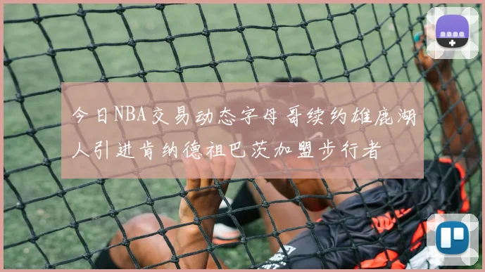 今日NBA交易动态字母哥续约雄鹿湖人引进肯纳德祖巴茨加盟步行者