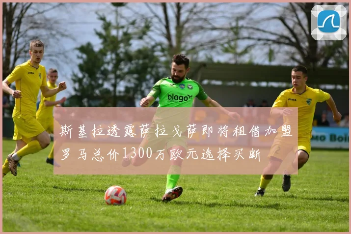 斯基拉透露萨拉戈萨即将租借加盟罗马总价1300万欧元选择买断