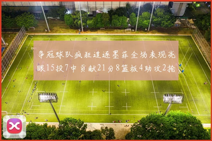 争冠球队疯狂追逐墨菲全场表现亮眼15投7中贡献21分8篮板4助攻2抢断