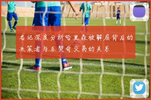名记深度分析哈里森被解雇背后的决策者与东契奇交易的关系