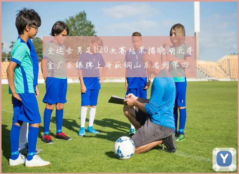 全运会男足U20决赛结果揭晓湖北夺金广东银牌上海获铜山东名列第四