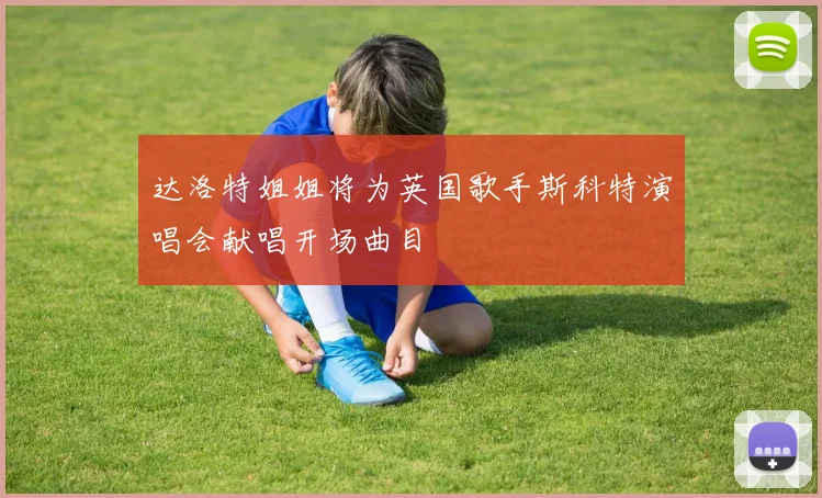 达洛特姐姐将为英国歌手斯科特演唱会献唱开场曲目
