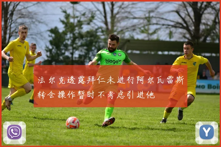 法尔克透露拜仁未进行阿尔瓦雷斯转会操作暂时不考虑引进他