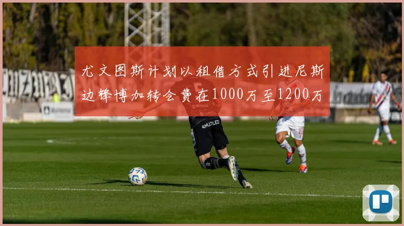 尤文图斯计划以租借方式引进尼斯边锋博加转会费在1000万至1200万欧元之间