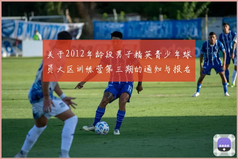 关于2012年龄段男子精英青少年球员大区训练营第三期的通知与报名事项